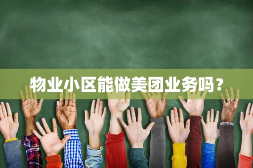 物业小区能做美团业务吗？