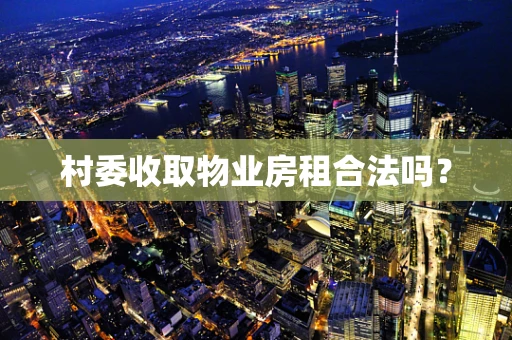 村委收取物业房租合法吗？