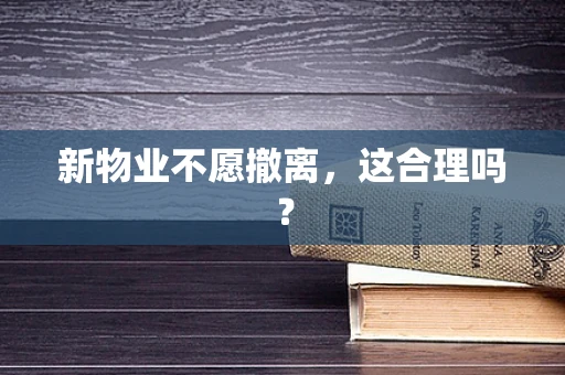 新物业不愿撤离，这合理吗？