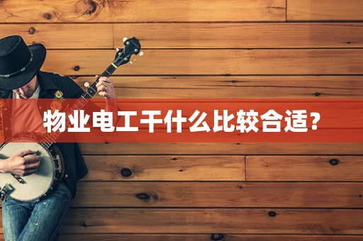 物业电工干什么比较合适？