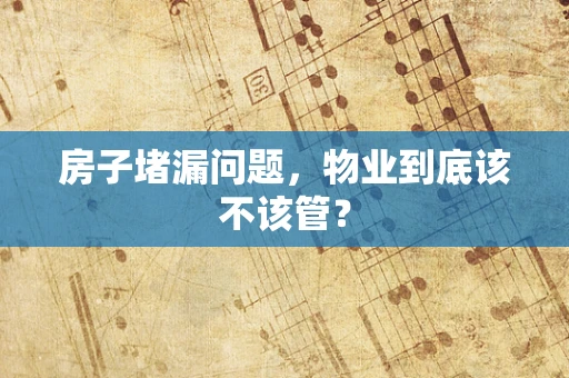 房子堵漏问题，物业到底该不该管？