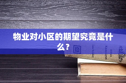 物业对小区的期望究竟是什么？