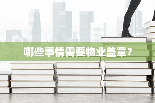 哪些事情需要物业盖章？