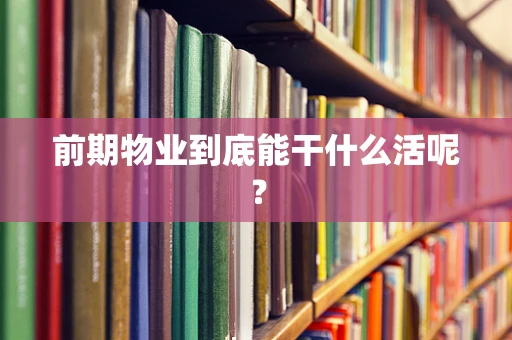 前期物业到底能干什么活呢？