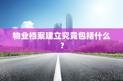 物业档案建立究竟包括什么？