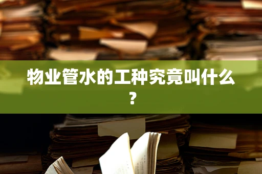 物业管水的工种究竟叫什么？