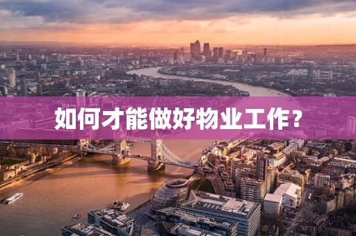 如何才能做好物业工作？