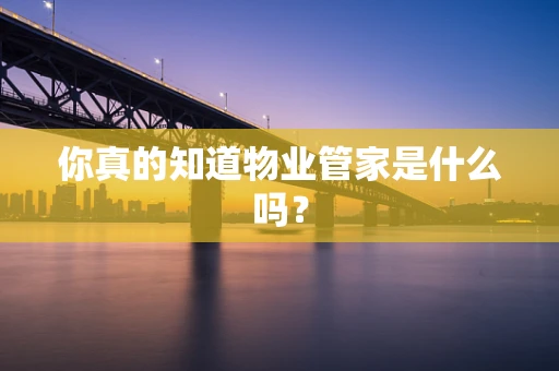你真的知道物业管家是什么吗？