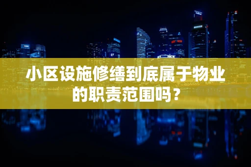 小区设施修缮到底属于物业的职责范围吗？