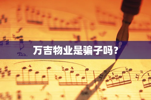 万吉物业是骗子吗？