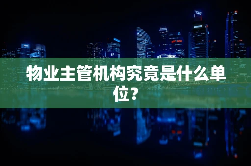 物业主管机构究竟是什么单位？