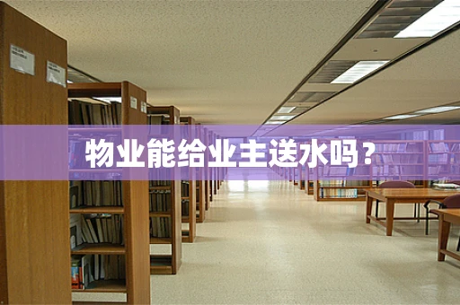 物业能给业主送水吗？