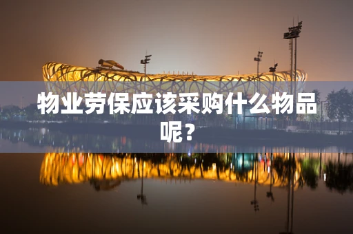 物业劳保应该采购什么物品呢？