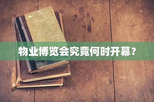 物业博览会究竟何时开幕？