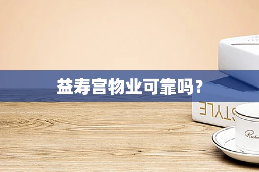 益寿宫物业可靠吗？