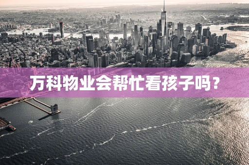 万科物业会帮忙看孩子吗？