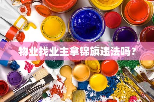 物业找业主拿锦旗违法吗？
