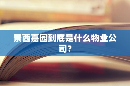 景西嘉园到底是什么物业公司？