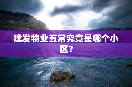 建发物业五常究竟是哪个小区？