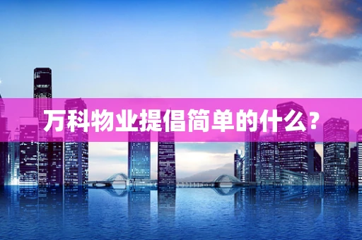 万科物业提倡简单的什么？