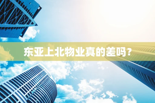 东亚上北物业真的差吗？