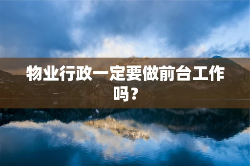 物业行政一定要做前台工作吗？