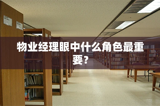 物业经理眼中什么角色最重要？