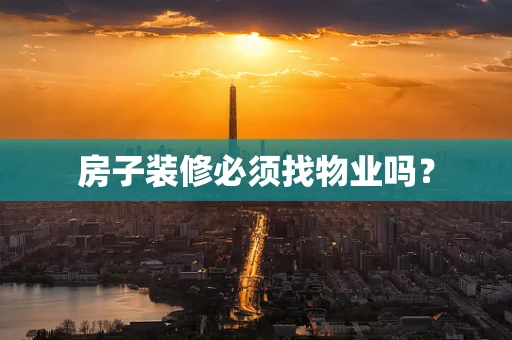 房子装修必须找物业吗？