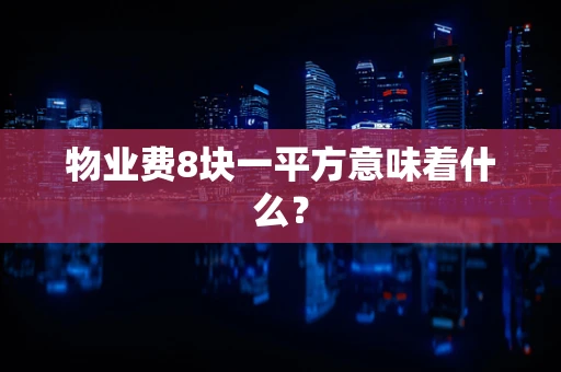 物业费8块一平方意味着什么？