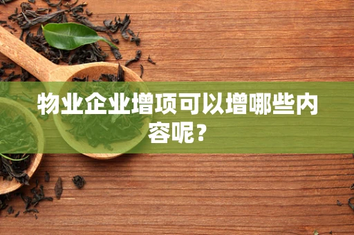 物业企业增项可以增哪些内容呢？