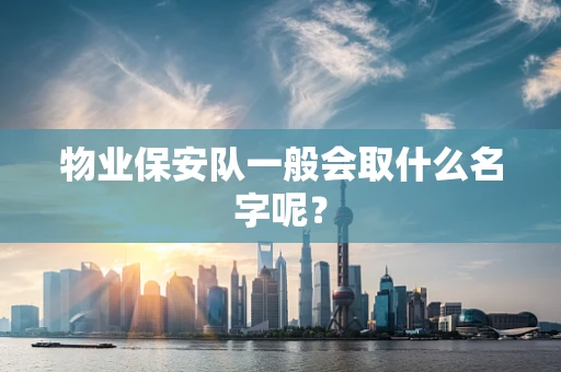 物业保安队一般会取什么名字呢？