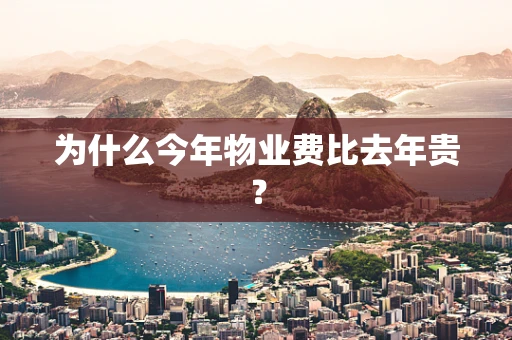 为什么今年物业费比去年贵？