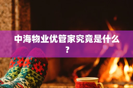 中海物业优管家究竟是什么？