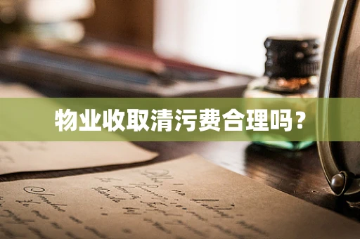 物业收取清污费合理吗？
