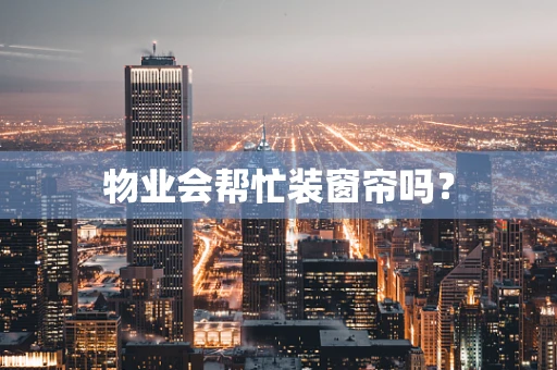 物业会帮忙装窗帘吗？