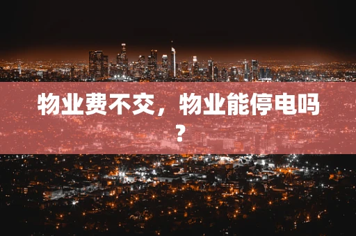物业费不交，物业能停电吗？