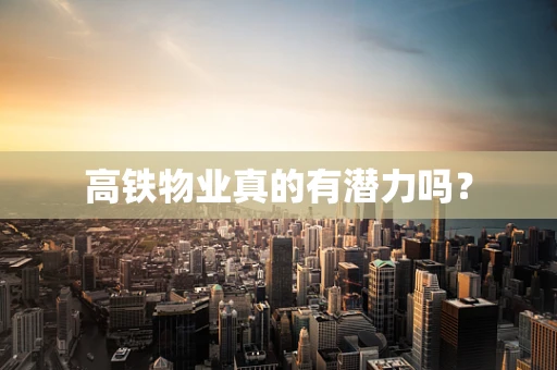 高铁物业真的有潜力吗？