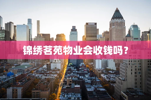 锦绣茗苑物业会收钱吗？