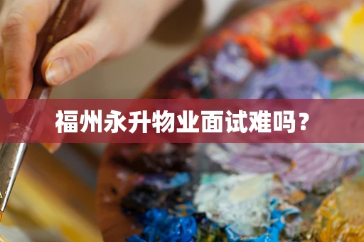 福州永升物业面试难吗？