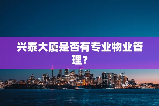 兴泰大厦是否有专业物业管理？