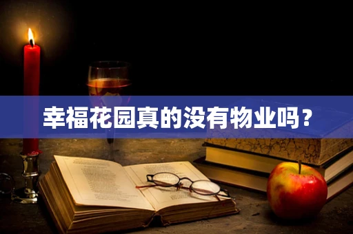 幸福花园真的没有物业吗？