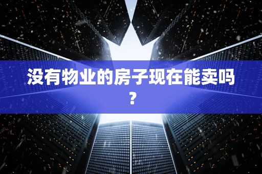 没有物业的房子现在能卖吗？