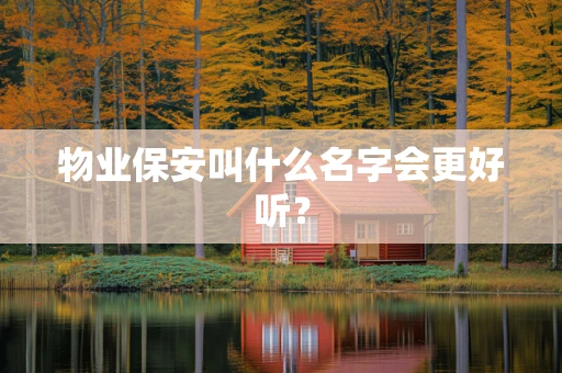 物业保安叫什么名字会更好听？