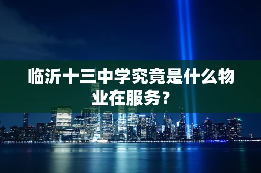 临沂十三中学究竟是什么物业在服务？