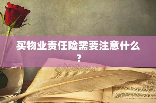 买物业责任险需要注意什么？