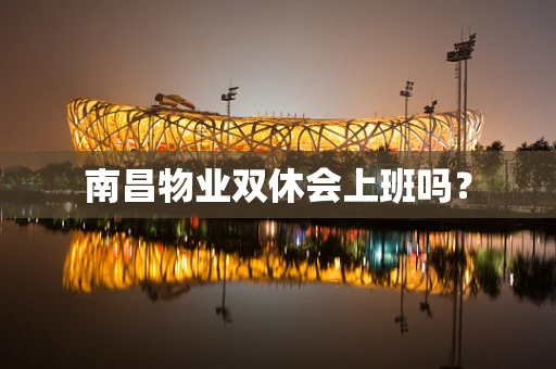 南昌物业双休会上班吗？