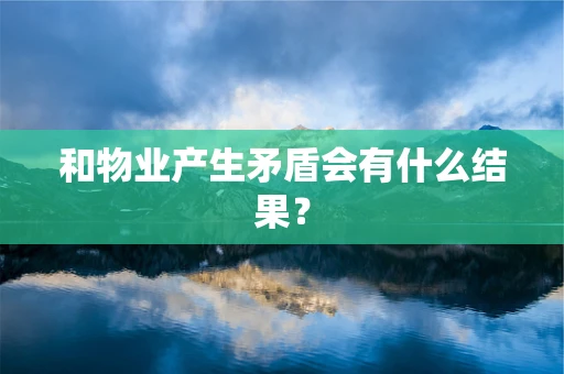 和物业产生矛盾会有什么结果？