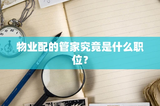 物业配的管家究竟是什么职位？