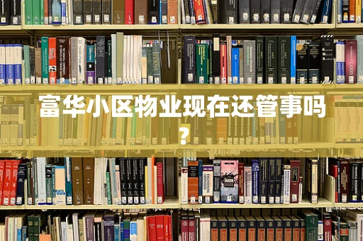 富华小区物业现在还管事吗？