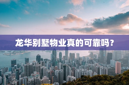 龙华别墅物业真的可靠吗？